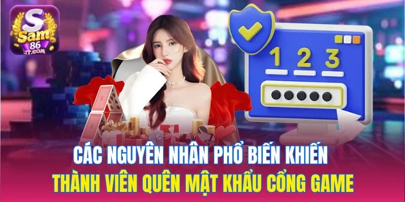 Các nguyên nhân phổ biến khiến thành viên quên mật khẩu cổng game