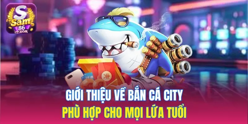Giới thiệu về Bắn Cá City phù hợp cho mọi lứa tuổi 