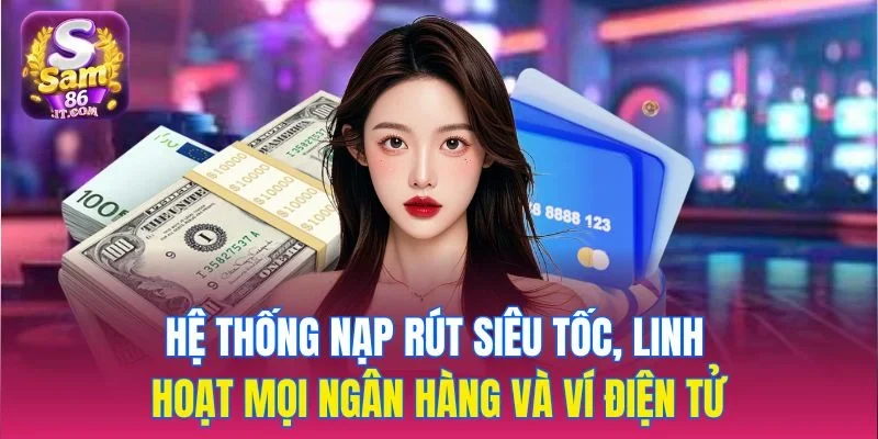Hệ thống nạp rút siêu tốc, linh hoạt mọi ngân hàng và ví điện tử