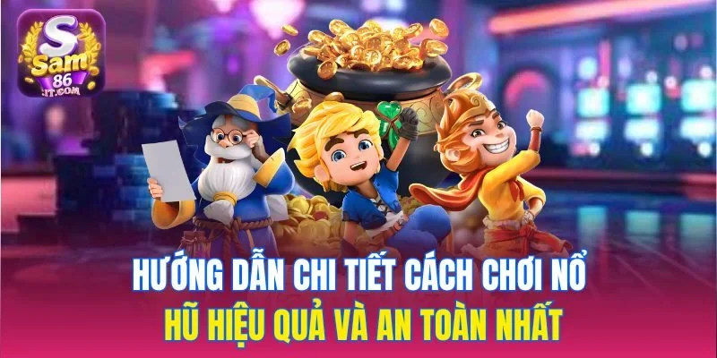 Hướng dẫn chi tiết cách chơi nổ hũ hiệu quả và an toàn nhất