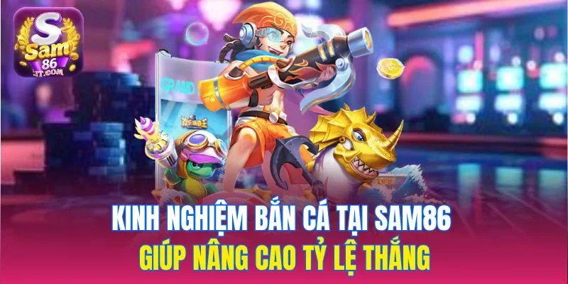 Kinh nghiệm bắn cá tại sam86 giúp nâng cao tỷ lệ thắng