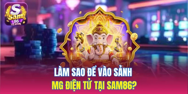 Làm sao để vào sảnh MG điện tử tại sam86?
