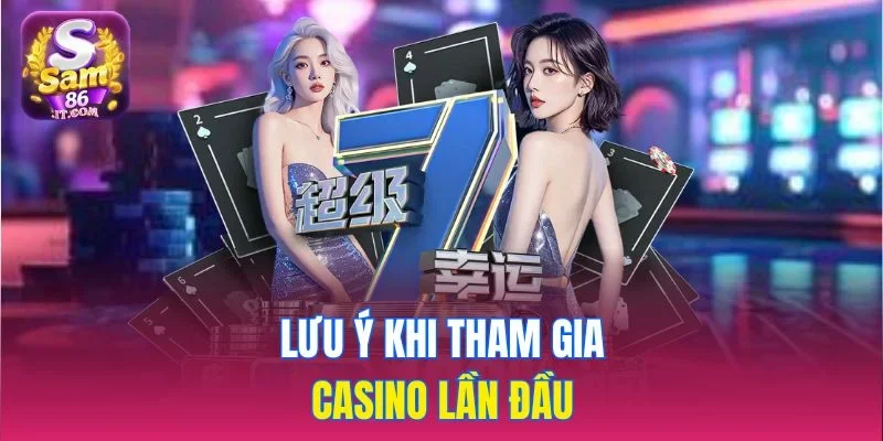 Lưu ý khi tham gia casino lần đầu tại sảnh game