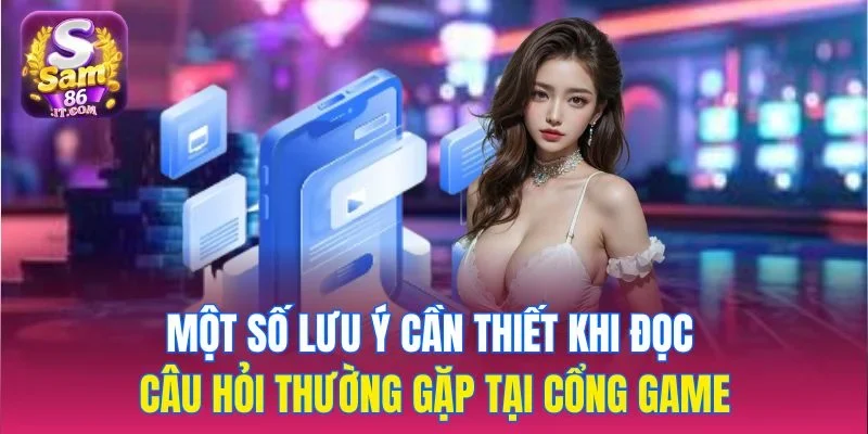 Một số lưu ý cần thiết khi đọc câu hỏi thường gặp tại cổng game