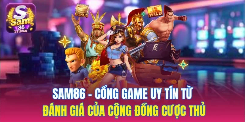 Sam86 - Cổng game uy tín từ đánh giá của cộng đồng cược thủ