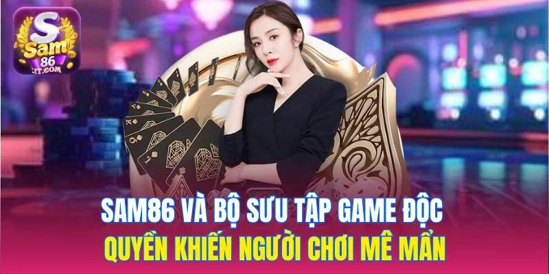 Sam86 Và bộ sưu tập game độc quyền khiến người chơi mê mẩn