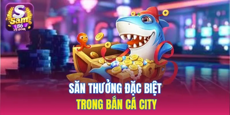 Săn thưởng đặc biệt trong Bắn Cá City
