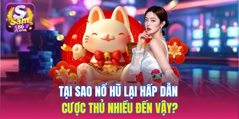 Tại sao nổ hũ lại hấp dẫn cược thủ nhiều đến vậy?