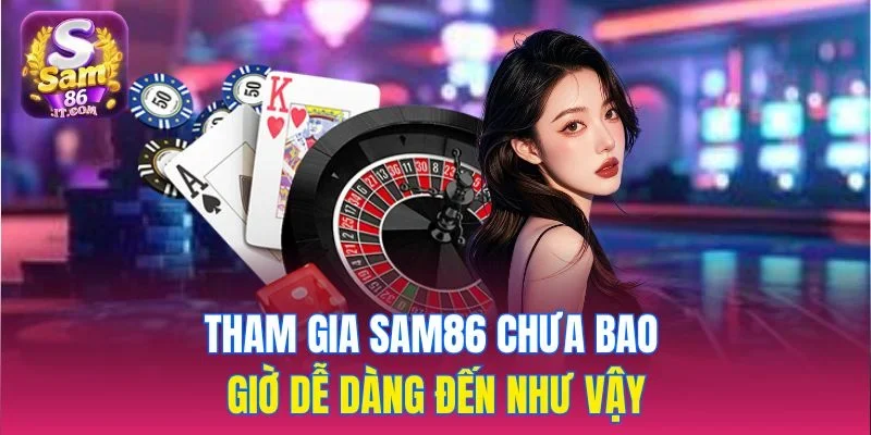 Tham gia sam86 chưa bao giờ dễ dàng đến như vậy