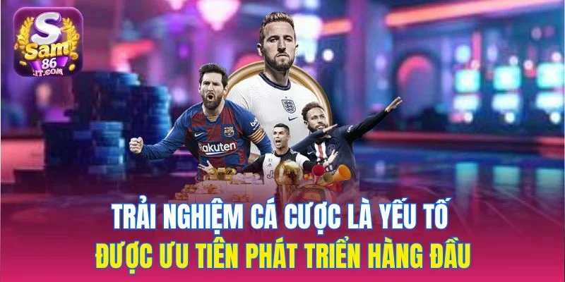 Trải nghiệm cá cược là yếu tố được ưu tiên phát triển hàng đầu