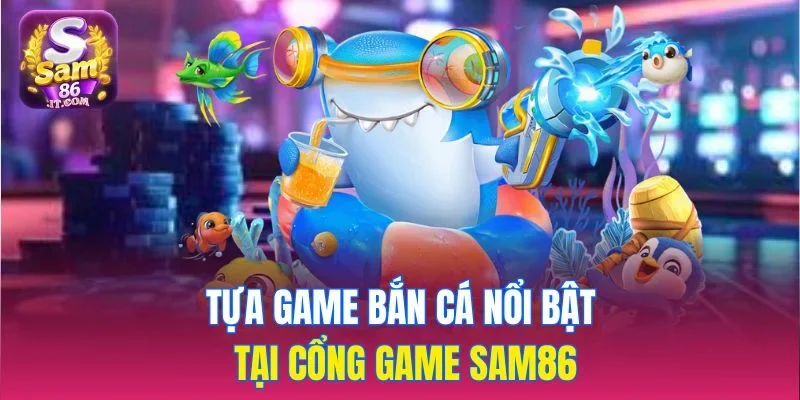 Tựa game bắn cá nổi bật tại cổng game sam86